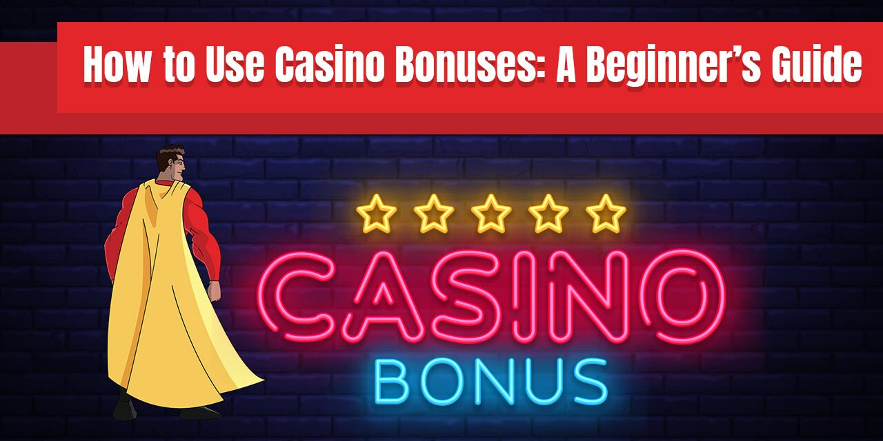 How to Use Casino Bonuses - Beginner’s Guide